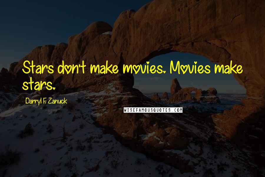 Darryl F. Zanuck Quotes: Stars don't make movies. Movies make stars.