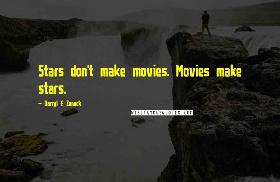 Darryl F. Zanuck Quotes: Stars don't make movies. Movies make stars.