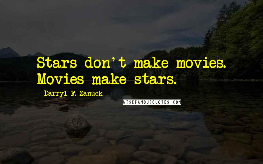 Darryl F. Zanuck Quotes: Stars don't make movies. Movies make stars.