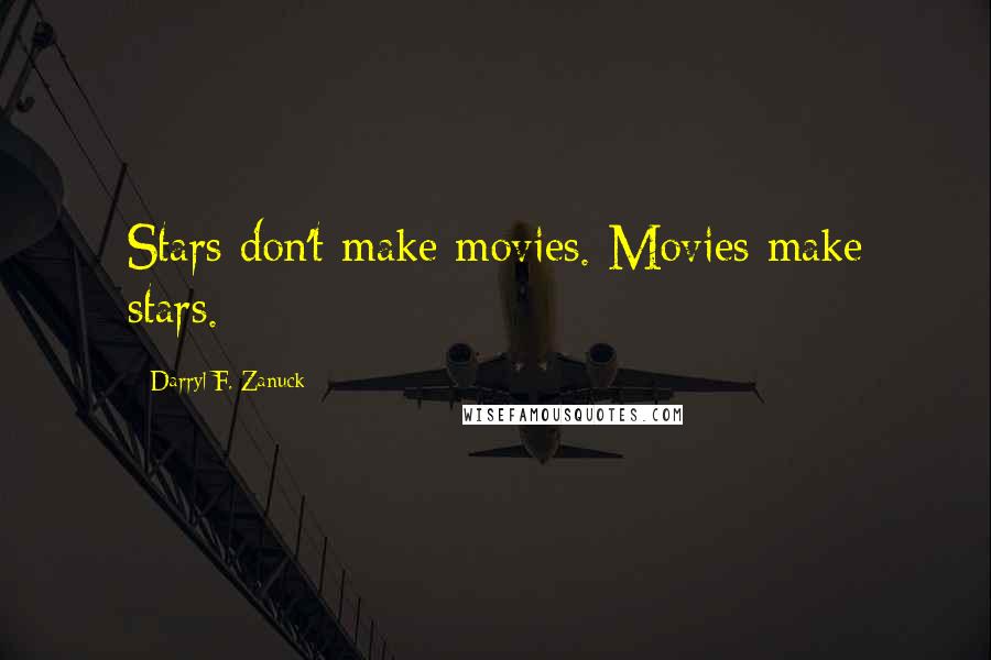 Darryl F. Zanuck Quotes: Stars don't make movies. Movies make stars.