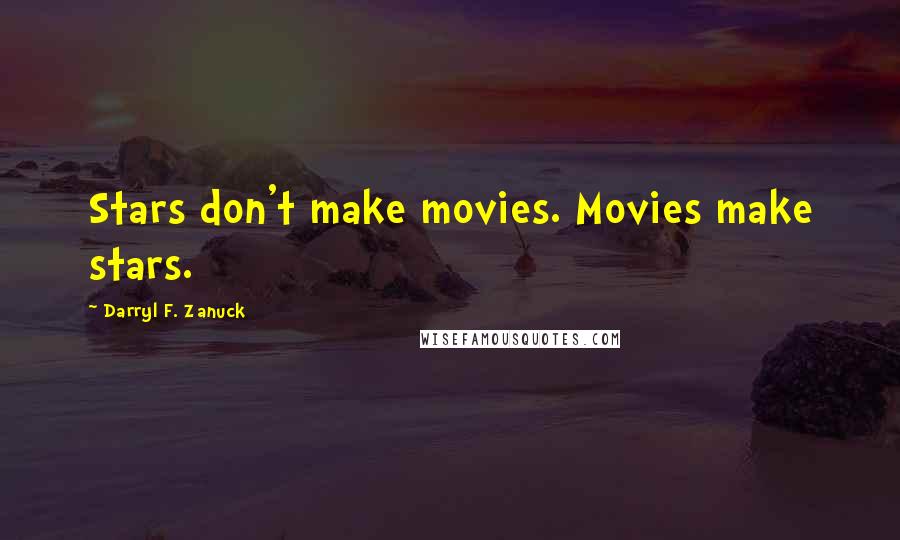 Darryl F. Zanuck Quotes: Stars don't make movies. Movies make stars.