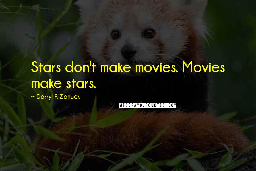 Darryl F. Zanuck Quotes: Stars don't make movies. Movies make stars.