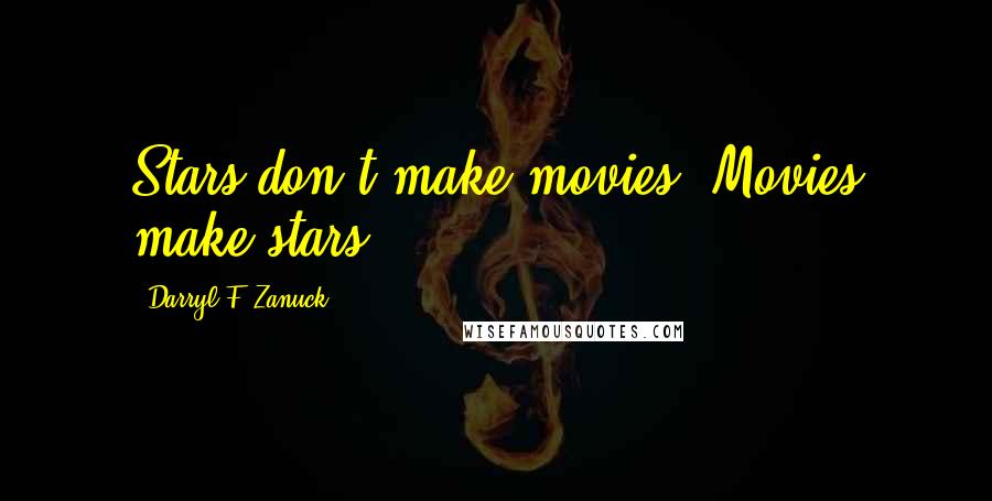 Darryl F. Zanuck Quotes: Stars don't make movies. Movies make stars.