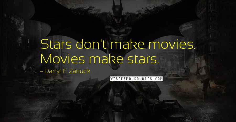 Darryl F. Zanuck Quotes: Stars don't make movies. Movies make stars.