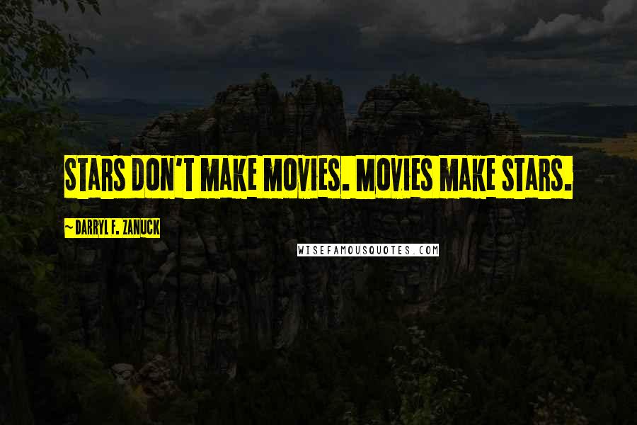 Darryl F. Zanuck Quotes: Stars don't make movies. Movies make stars.