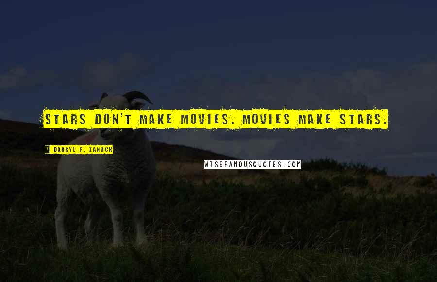 Darryl F. Zanuck Quotes: Stars don't make movies. Movies make stars.