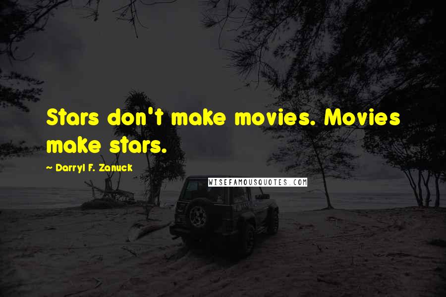 Darryl F. Zanuck Quotes: Stars don't make movies. Movies make stars.