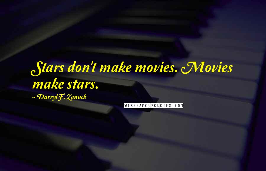 Darryl F. Zanuck Quotes: Stars don't make movies. Movies make stars.