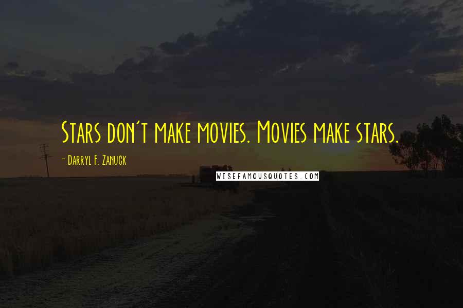 Darryl F. Zanuck Quotes: Stars don't make movies. Movies make stars.