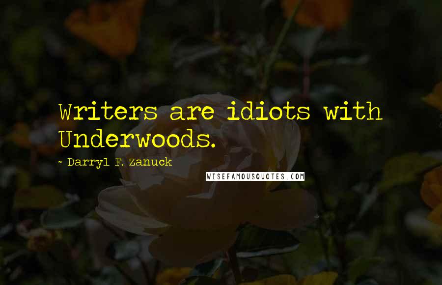 Darryl F. Zanuck Quotes: Writers are idiots with Underwoods.