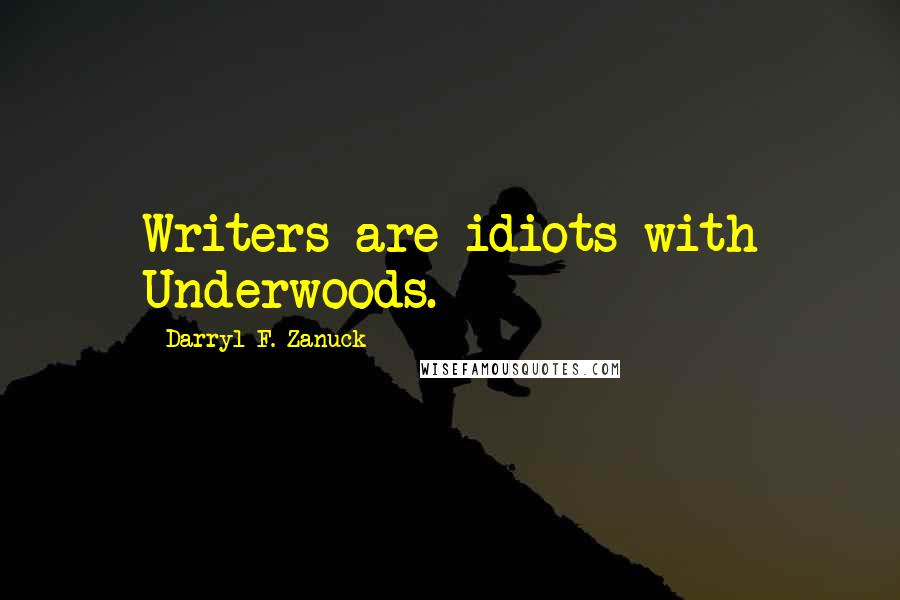 Darryl F. Zanuck Quotes: Writers are idiots with Underwoods.