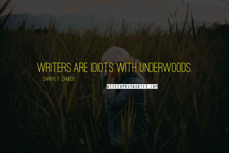 Darryl F. Zanuck Quotes: Writers are idiots with Underwoods.
