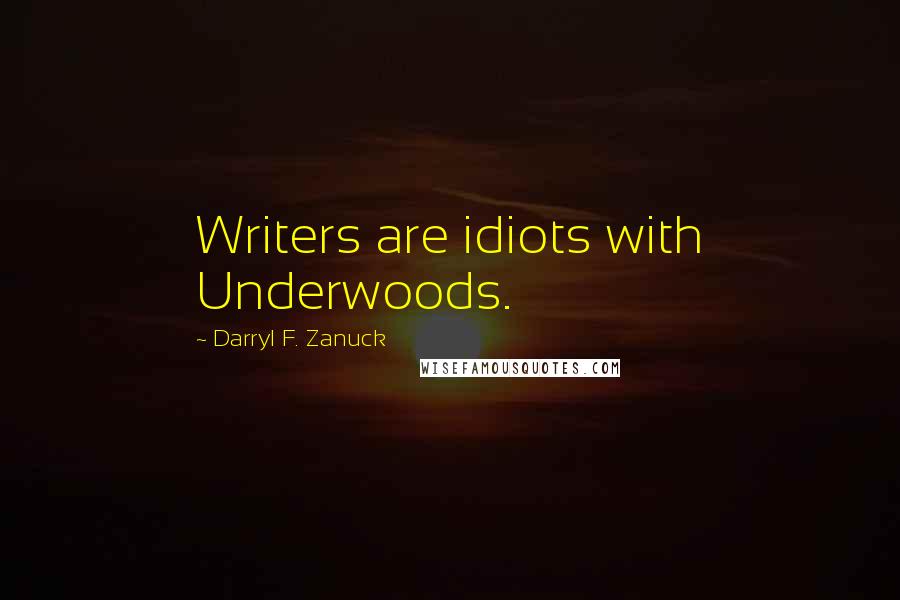 Darryl F. Zanuck Quotes: Writers are idiots with Underwoods.