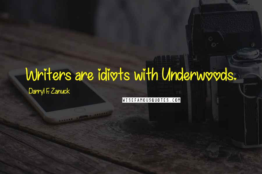 Darryl F. Zanuck Quotes: Writers are idiots with Underwoods.