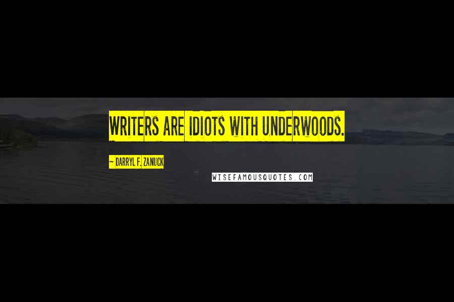 Darryl F. Zanuck Quotes: Writers are idiots with Underwoods.