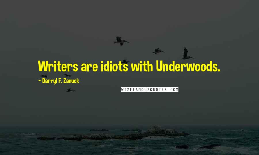 Darryl F. Zanuck Quotes: Writers are idiots with Underwoods.