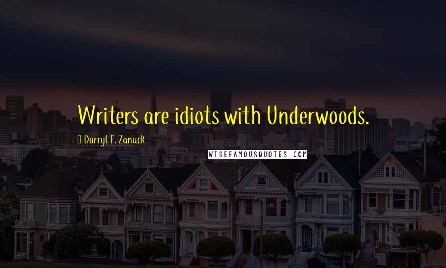 Darryl F. Zanuck Quotes: Writers are idiots with Underwoods.
