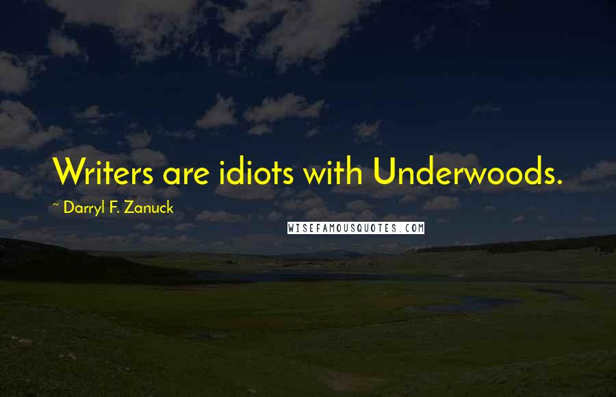 Darryl F. Zanuck Quotes: Writers are idiots with Underwoods.