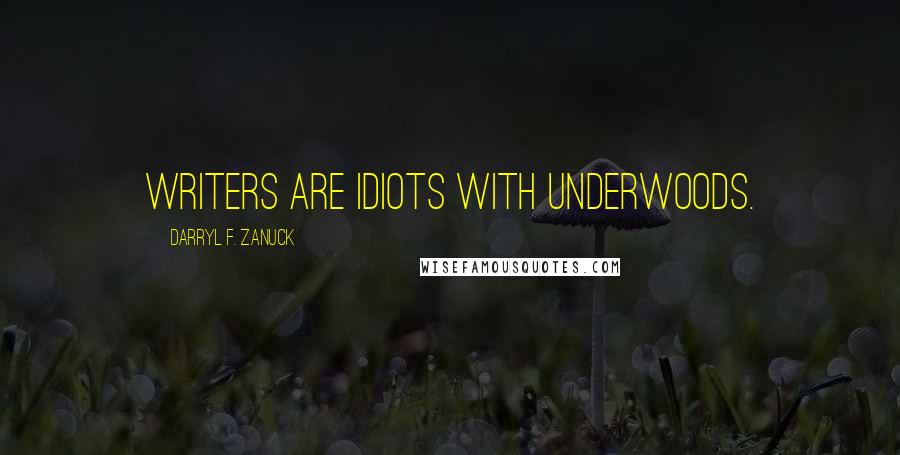 Darryl F. Zanuck Quotes: Writers are idiots with Underwoods.