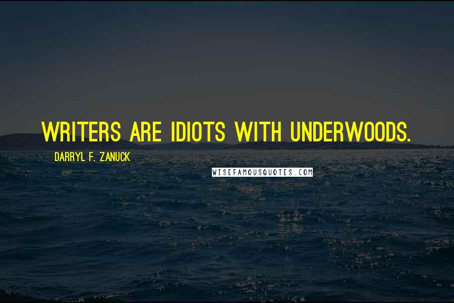Darryl F. Zanuck Quotes: Writers are idiots with Underwoods.
