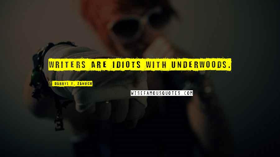 Darryl F. Zanuck Quotes: Writers are idiots with Underwoods.