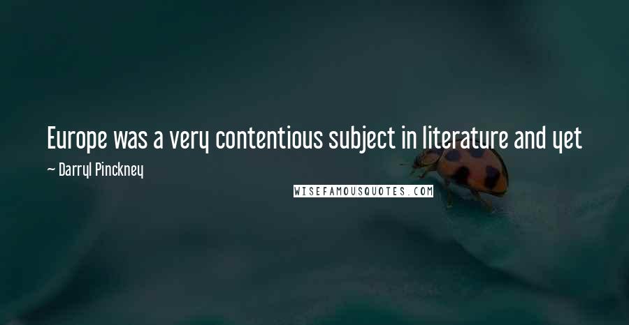 Darryl Pinckney Quotes: Europe was a very contentious subject in literature and yet jazz musicians still depended on Europe. Now it's not such a big deal.