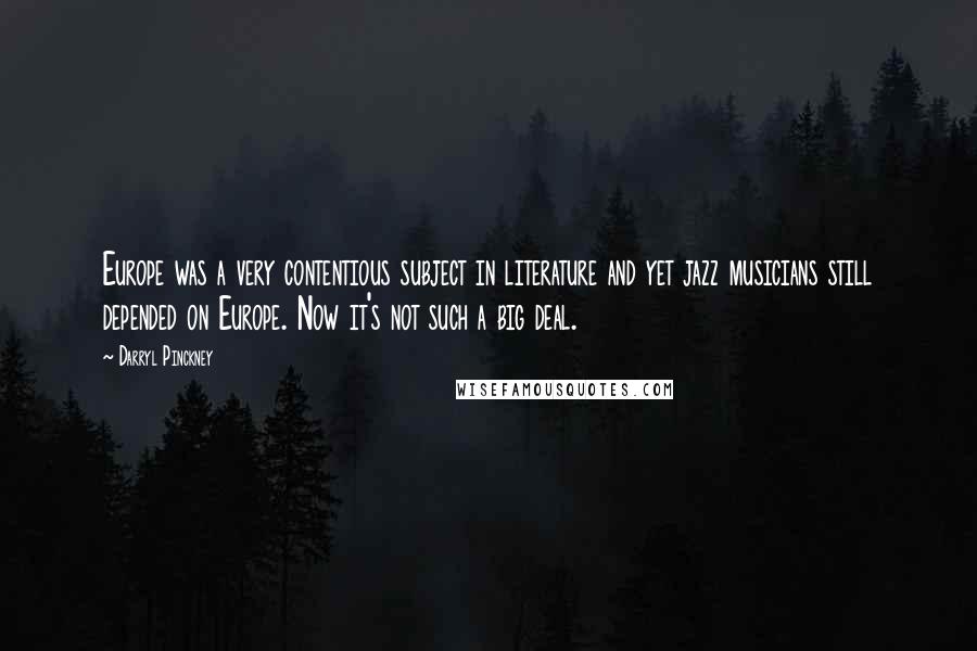 Darryl Pinckney Quotes: Europe was a very contentious subject in literature and yet jazz musicians still depended on Europe. Now it's not such a big deal.