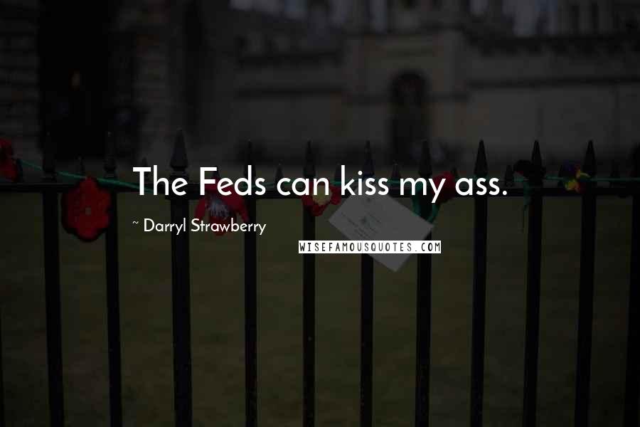 Darryl Strawberry Quotes: The Feds can kiss my ass.