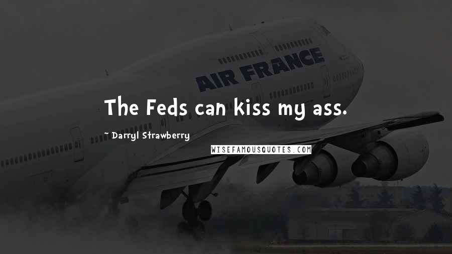 Darryl Strawberry Quotes: The Feds can kiss my ass.