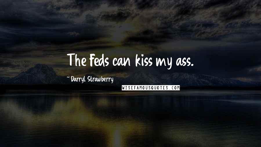 Darryl Strawberry Quotes: The Feds can kiss my ass.