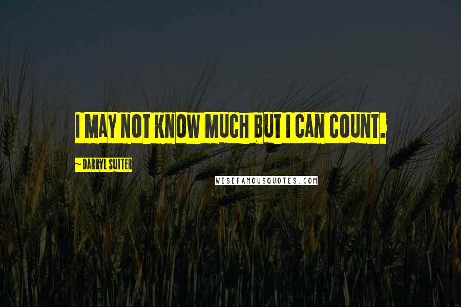 Darryl Sutter Quotes: I may not know much but I can count.