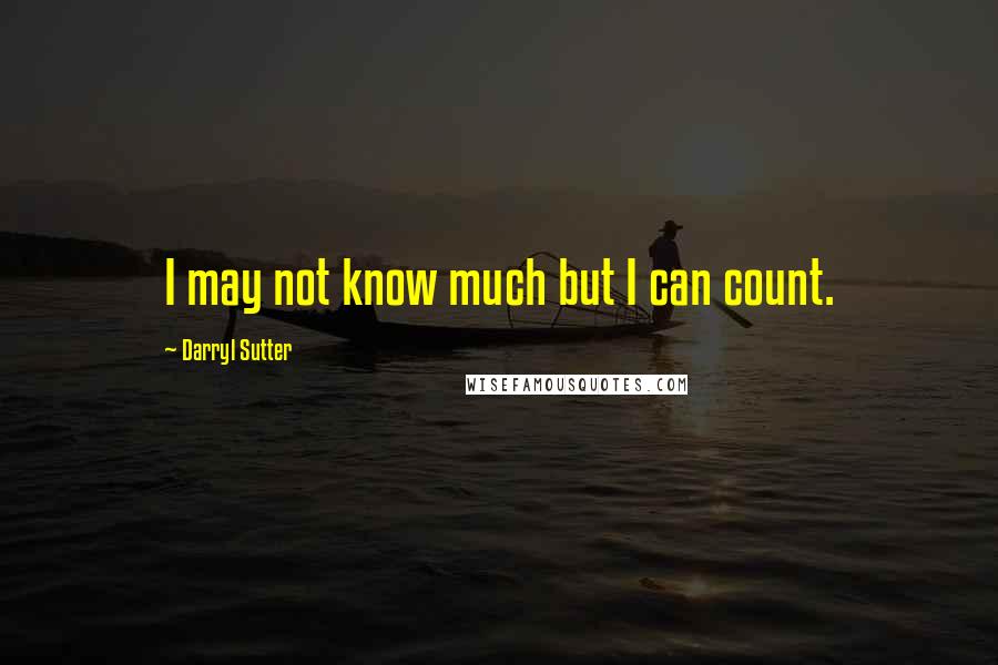 Darryl Sutter Quotes: I may not know much but I can count.