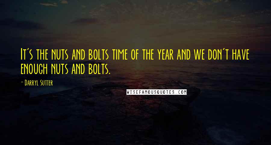 Darryl Sutter Quotes: It's the nuts and bolts time of the year and we don't have enough nuts and bolts.