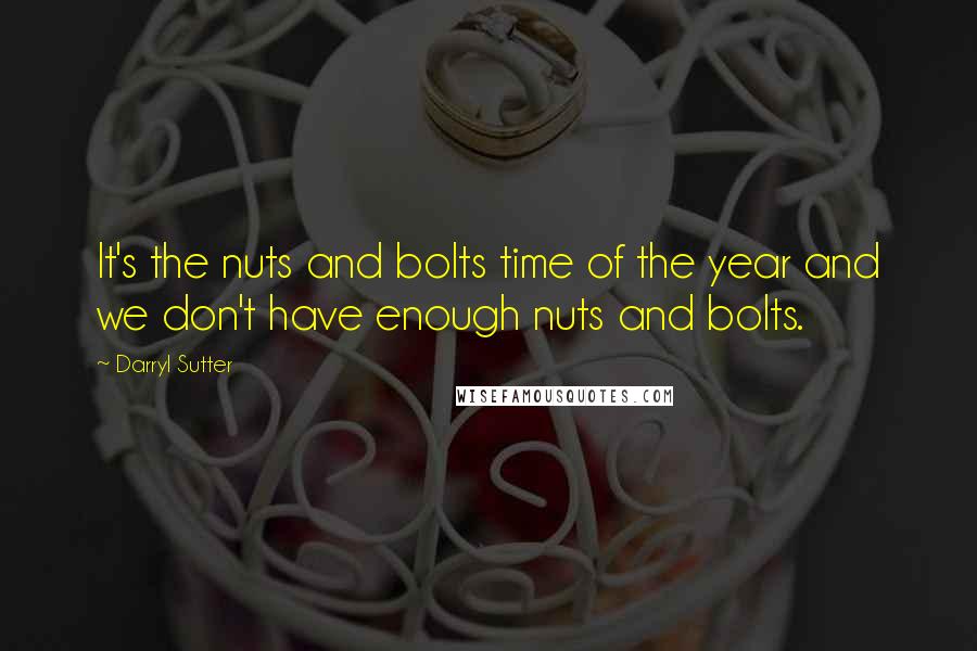 Darryl Sutter Quotes: It's the nuts and bolts time of the year and we don't have enough nuts and bolts.
