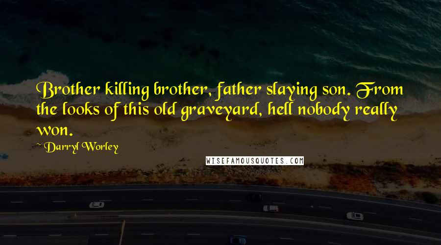 Darryl Worley Quotes: Brother killing brother, father slaying son. From the looks of this old graveyard, hell nobody really won.