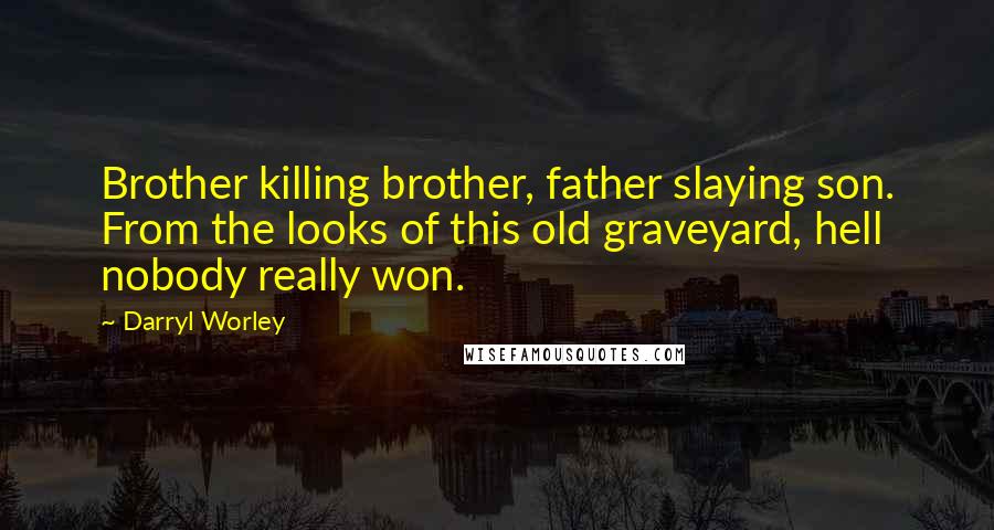 Darryl Worley Quotes: Brother killing brother, father slaying son. From the looks of this old graveyard, hell nobody really won.