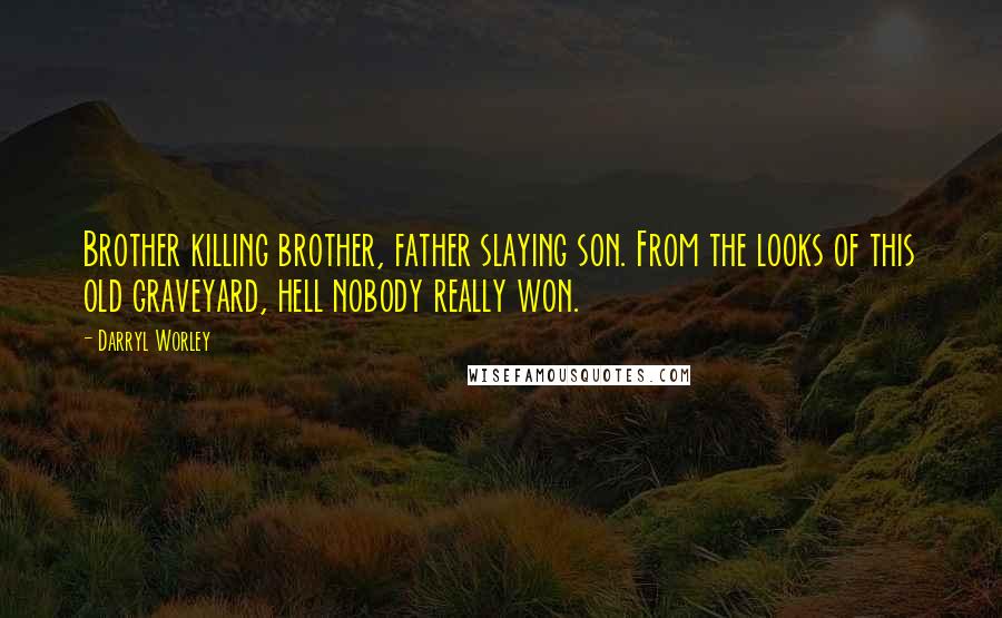 Darryl Worley Quotes: Brother killing brother, father slaying son. From the looks of this old graveyard, hell nobody really won.