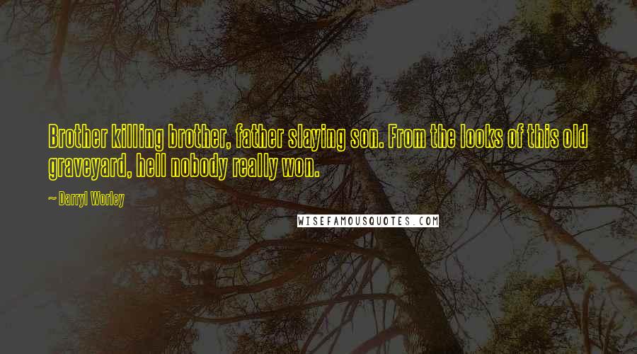 Darryl Worley Quotes: Brother killing brother, father slaying son. From the looks of this old graveyard, hell nobody really won.