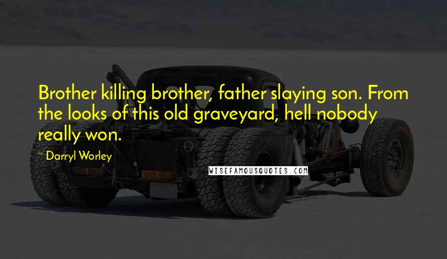 Darryl Worley Quotes: Brother killing brother, father slaying son. From the looks of this old graveyard, hell nobody really won.