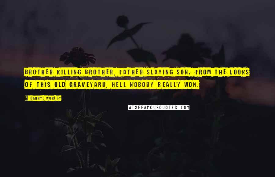 Darryl Worley Quotes: Brother killing brother, father slaying son. From the looks of this old graveyard, hell nobody really won.