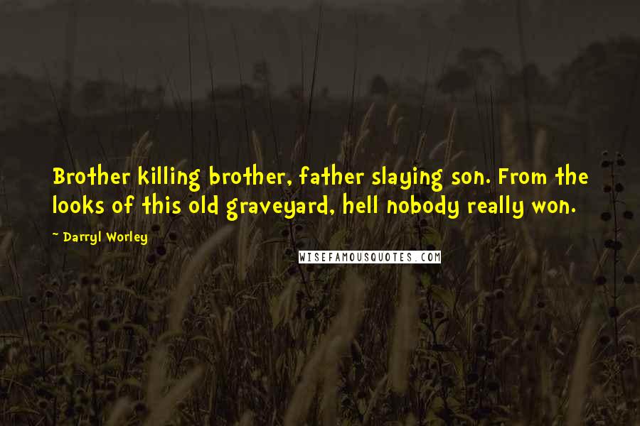 Darryl Worley Quotes: Brother killing brother, father slaying son. From the looks of this old graveyard, hell nobody really won.