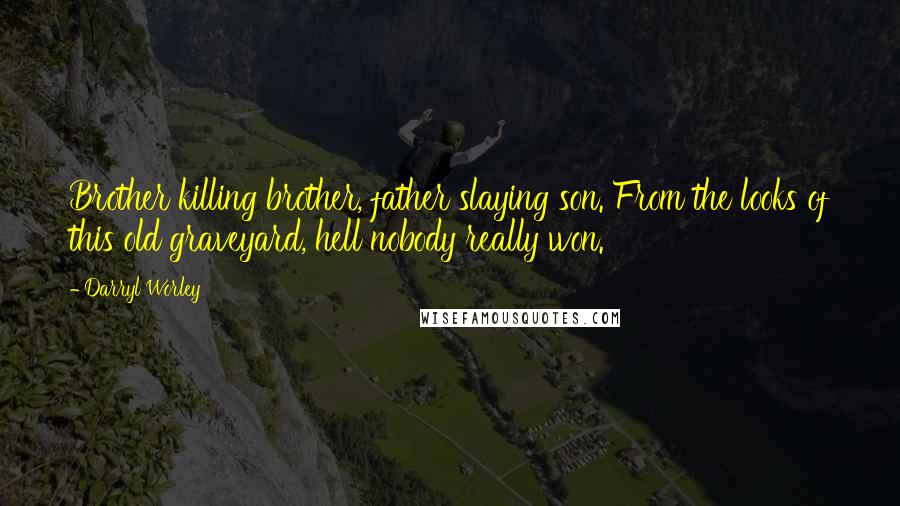 Darryl Worley Quotes: Brother killing brother, father slaying son. From the looks of this old graveyard, hell nobody really won.