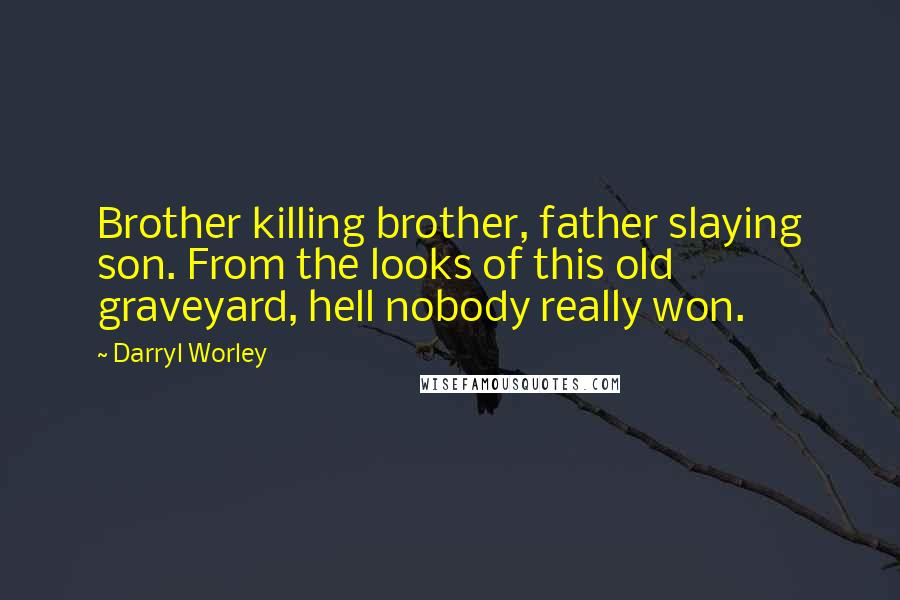 Darryl Worley Quotes: Brother killing brother, father slaying son. From the looks of this old graveyard, hell nobody really won.