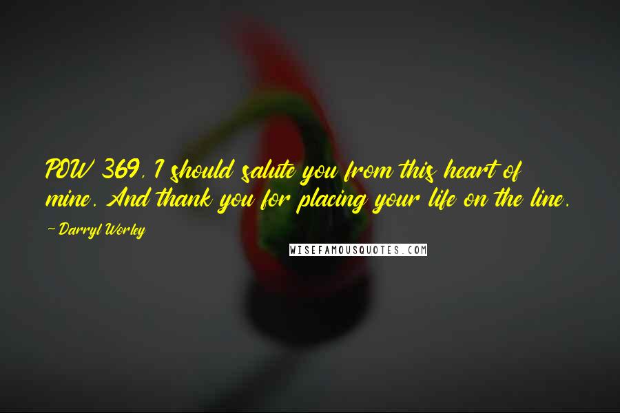 Darryl Worley Quotes: POW 369, I should salute you from this heart of mine. And thank you for placing your life on the line.