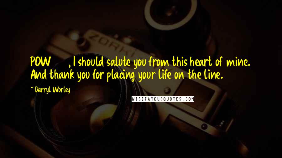 Darryl Worley Quotes: POW 369, I should salute you from this heart of mine. And thank you for placing your life on the line.