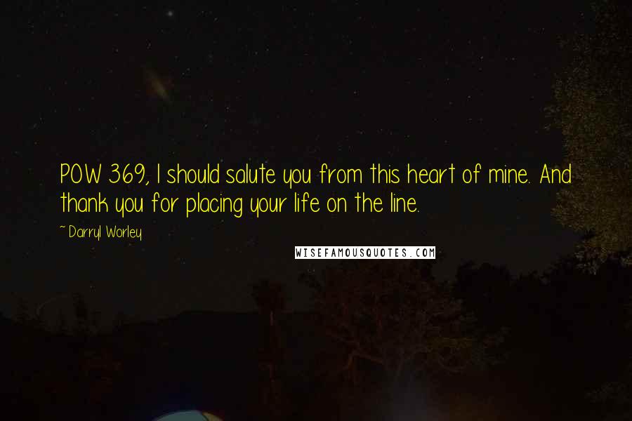 Darryl Worley Quotes: POW 369, I should salute you from this heart of mine. And thank you for placing your life on the line.