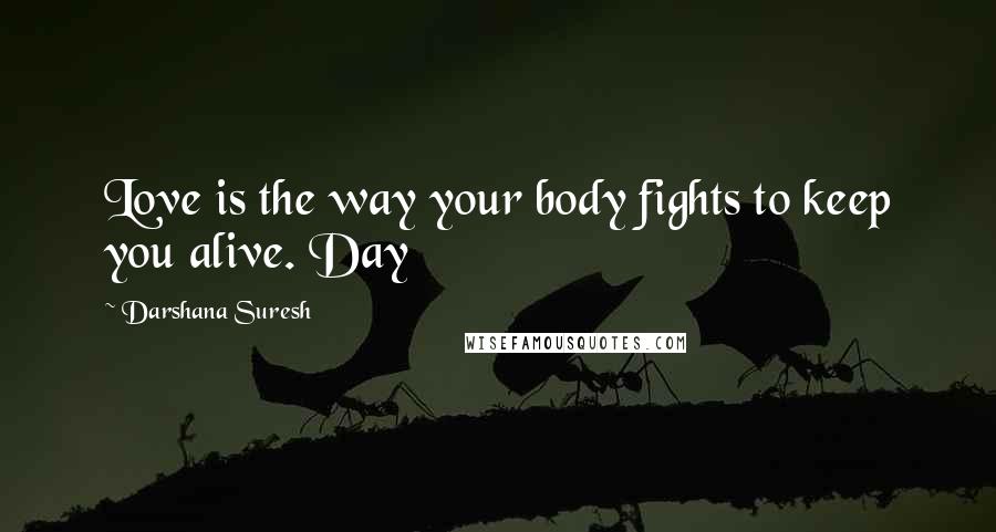 Darshana Suresh Quotes: Love is the way your body fights to keep you alive. Day