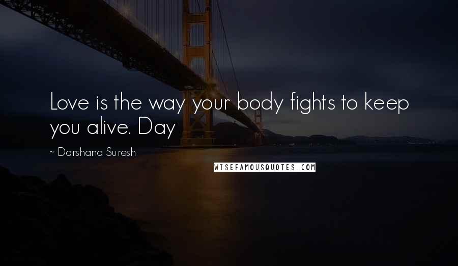 Darshana Suresh Quotes: Love is the way your body fights to keep you alive. Day