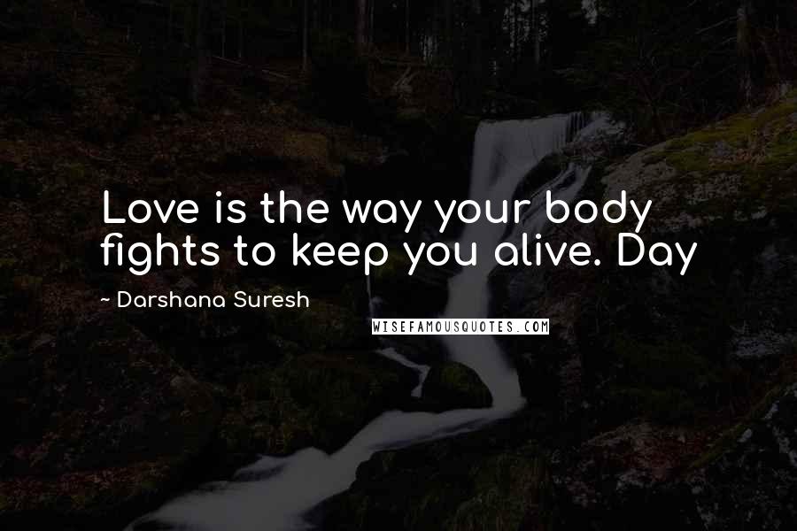 Darshana Suresh Quotes: Love is the way your body fights to keep you alive. Day