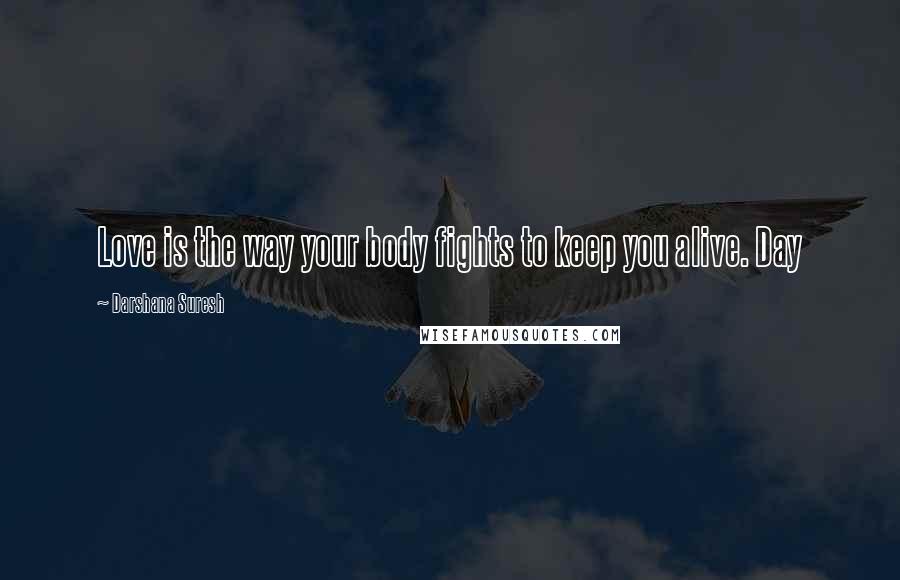 Darshana Suresh Quotes: Love is the way your body fights to keep you alive. Day